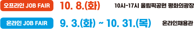 오프라인 잡페어 : 10. 8.(화) 110시~17시 올림픽공원 평화의 광장 / 온라인 잡페어 : 9. 3.(화) ~ 10. 31.(목) 온라인 채용관